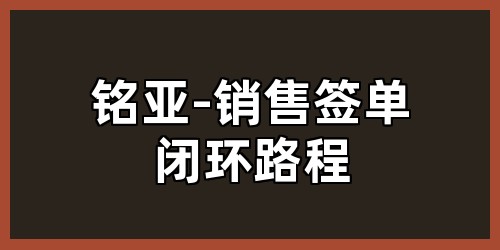 铭亚-销售签单闭环路程